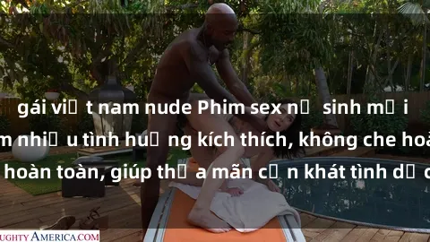 gái việt nam nude Phim sex nữ sinh mới nhất: Trải nghiệm nhiều tình huống kích thích, không che hoàn toàn, giúp thỏa mãn cơn khát tình dục của các bạn trẻ