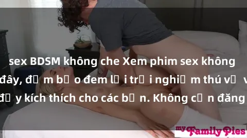 sex BDSM không che Xem phim sex không che miễn phí tại đây, đảm bảo đem lại trải nghiệm thú vị và đầy kích thích cho các bạn. Không cần đăng ký, hoàn toàn miễn phí.