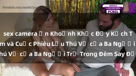 sex camera ẩn Khoảnh Khắc Đầy Kịch Tính: Sex  Việt Nam và Cuộc Phiêu Lưu Thú Vị của Ba Người Trẻ Trong Đêm Say Đắm
