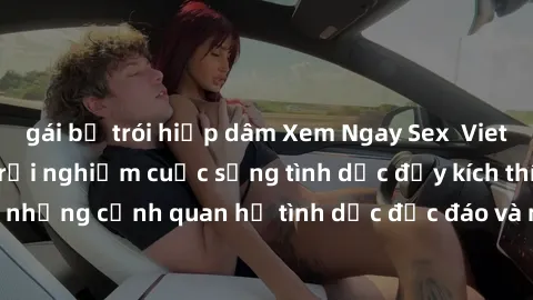 gái bị trói hiếp dâm Xem Ngay Sex  Vietsub Full HD - Cùng trải nghiệm cuộc sống tình dục đầy kích thích với những cảnh quan hệ tình dục độc đáo và mãnh liệt trong bộ phim này!