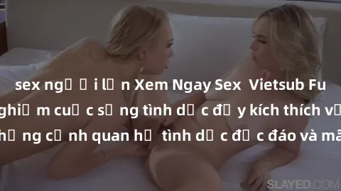 sex người lớn Xem Ngay Sex  Vietsub Full HD - Cùng trải nghiệm cuộc sống tình dục đầy kích thích với những cảnh quan hệ tình dục độc đáo và mãnh liệt trong bộ phim này!