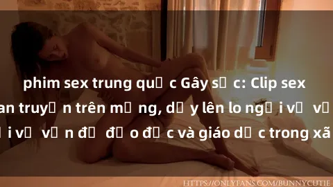 phim sex trung quốc Gây sốc: Clip sex mẹ con Việt Nam lan truyền trên mạng, dấy lên lo ngại về vấn đề đạo đức và giáo dục trong xã hội hiện nay.