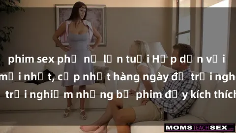 phim sex phụ nữ lớn tuổi Hấp dẫn với sex hentai vietsub mới nhất, cập nhật hàng ngày để trải nghiệm những bộ phim đầy kích thích và hấp dẫn.