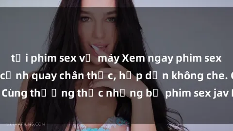 tải phim sex về máy Xem ngay phim sex jav HD với những cảnh quay chân thực, hấp dẫn không che. Cùng thưởng thức những bộ phim sex jav HD hot nhất hiện nay!