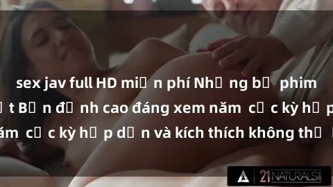 sex jav full HD miễn phí Những bộ phim sex không che Nhật Bản đỉnh cao đáng xem năm  cực kỳ hấp dẫn và kích thích không thể bỏ lỡ!
